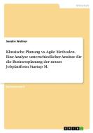 Klassische Planung vs. Agile Methoden. Eine Analyse unterschiedlicher Ansätze für die Businessplanung der neuen Jobplattform Startup M. di Sandro Wallner edito da GRIN Verlag