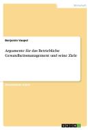Argumente für das Betriebliche Gesundheitsmanagement und seine Ziele di Benjamin Vaupel edito da GRIN Publishing
