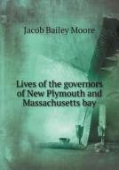 Lives Of The Governors Of New Plymouth And Massachusetts Bay di Jacob Bailey Moore edito da Book On Demand Ltd.