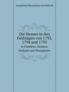 Die Hessen In Den Feldzugen Von 1793, 1794 Und 1795 In Flandern, Brabant, Holland Und Westphalen di Joseph Karl Maximilian Von Ditfurth edito da Book On Demand Ltd.