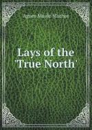 Lays Of The 'true North' di Agnes Maule Machar edito da Book On Demand Ltd.