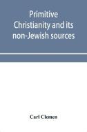 Primitive Christianity And Its Non-jewish Sources di Clemen Carl Clemen edito da Alpha Editions