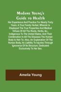 Madame Young's Guide to Health; Her experience and practice for nearly forty years; a true family herbal, wherein is displayed the true properties and di Amelia Young edito da Alpha Editions