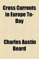 Cross Currents In Europe To-day di Charles Austin Beard edito da General Books Llc