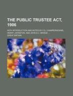 The Public Trustee Act, 1906; With Introduction And Notes By F.g. Champernowne, Henry Johnston, And John S.c. Bridge di Great Britain edito da General Books Llc