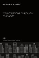 Yellowstone Through the Ages di Arthur D. Howard edito da Columbia University Press