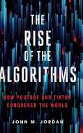 The Rise Of The Algorithms - How YouTube And TikTok Conquered The World di John M. Jordan edito da Pennsylvania State University Press