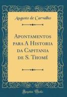 Apontamentos Para a Historia Da Capitania de S. Thome (Classic Reprint) di Augusto De Carvalho edito da Forgotten Books