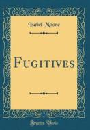Fugitives (Classic Reprint) di Isabel Moore edito da Forgotten Books