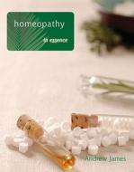 Homeopathy in Essence di Andrew James edito da Hodder Headline