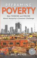 Reframing Poverty: New Thinking and Feeling About Humanity's Greatest Challenge di Eric Meade edito da LIGHTNING SOURCE INC