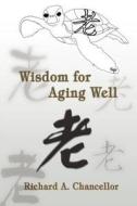 Wisdom for Aging Well di Richard A Chancellor edito da iUniverse