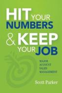 Hit Your Numbers & Keep Your Job: A Practical Guide to Major Account Sales Management di Scott Parker edito da In-Site Press
