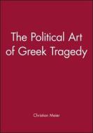 The Political Art of Greek Tragedy di Christian Meier edito da Polity Press