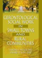 Gerontological Social Work in Small Towns and Rural Communities di Lenard W. Kaye edito da Routledge