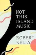 Not This Island Music di Robert Kelly edito da Black Sparrow Press