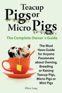 Teacup Pigs and Micro Pigs, the Complete Owner's Guide di Elliott Lang edito da INTERNET MARKETING BUSINESS