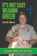 It's Not Easy Wearing Green: You Can't Make This Stuff Up di Joel D. Glover edito da LIGHTNING SOURCE INC