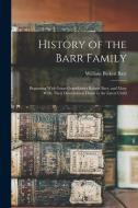 History of the Barr Family: Beginning With Great-Grandfather Robert Barr, and Mary Wills; Their Descendants Down to the Latest Child di William Bickett Barr edito da LEGARE STREET PR