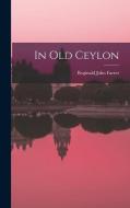 In Old Ceylon di Reginald John Farrer edito da LEGARE STREET PR