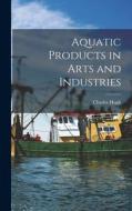 Aquatic Products in Arts and Industries di Charles Hugh Stevenson edito da LEGARE STREET PR