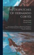 The Despatches Of Hernando Cortés: The Conqueror Of Mexico, Addressed To The Emperor Charles V, Written During The Conquest, And Containing A Narrativ di Hernán Cortés, George Folsom edito da LEGARE STREET PR