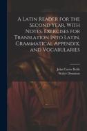 A Latin Reader for the Second Year, With Notes, Exercises for Translation Into Latin, Grammatical Appendix, and Vocabularies di John Carew Rolfe, Walter Dennison edito da LEGARE STREET PR