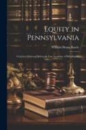 Equity in Pennsylvania: A Lecture Delivered Before the Law Academy of Philadelphia di William Henry Rawle edito da LEGARE STREET PR