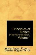 Principles Of Biblical Interpretation, Volume I di Johann August Ernesti edito da Bibliolife