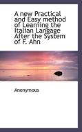 A New Practical And Easy Method Of Learning The Italian Langage After The System Of F. Ahn di Anonymous edito da Bibliolife