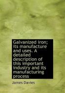 Galvanized Iron; Its Manufacture And Uses. A Detailed Description Of This Important Industry And Its di Mr James Davies edito da Bibliolife