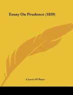 Essay on Prudence (1839) di Lover Of Peace A. Lover of Peace, A. Lover of Peace edito da Kessinger Publishing