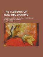 The Elements Of Electric Lighting; Inclu di Philip Atkinson edito da Rarebooksclub.com