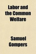 Labor And The Common Welfare di Samuel Gompers edito da General Books