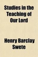 Studies In The Teaching Of Our Lord di Henry Barclay Swete edito da General Books