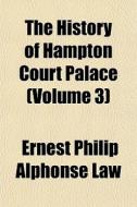 The History Of Hampton Court Palace Vol di Ernest Philip Alphonse Law edito da General Books