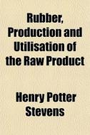 Rubber, Production And Utilisation Of Th di Henry Potter Stevens edito da General Books