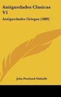 Antiguedades Clasicas V1: Antiguedades Griegas (1889) di John Pentland Mahaffy edito da Kessinger Publishing