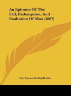 An Epitome of the Fall, Redemption, and Exaltation of Man (1867) di St Vincen A. St Vincent De Paul Brother, A. St Vincent De Paul Brother edito da Kessinger Publishing