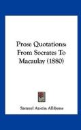 Prose Quotations: From Socrates to Macaulay (1880) di Samuel Austin Allibone edito da Kessinger Publishing