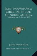 John Papunhank a Christian Indian of North America: A Narrative of Facts 1820 di John Papunhank edito da Kessinger Publishing