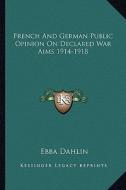 French and German Public Opinion on Declared War Aims 1914-1918 di Ebba Dahlin edito da Kessinger Publishing
