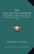 The Call of the Phoenix: The Story of a Man Who Like the Phoenix Arose Out of His Ashes 1946 di Dorothy Thomas edito da Kessinger Publishing