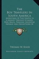 The Boy Travelers in South America: Adventures of Two Youths in a Journey Through Ecuador, Peru, Brazil, Paraguay, Argentine Republic and Descriptions di Thomas W. Knox edito da Kessinger Publishing
