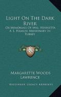 Light on the Dark River: Or Memorials of Mrs. Henrietta A. L. Hamlin, Missionary in Turkey di Margarette Woods Lawrence edito da Kessinger Publishing
