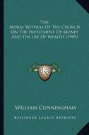 The Moral Witness of the Church on the Investment of Money and the Use of Wealth (1909) di William Cunningham edito da Kessinger Publishing