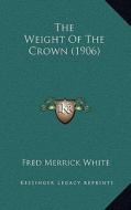 The Weight of the Crown (1906) di Fred Merrick White edito da Kessinger Publishing