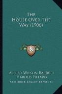 The House Over the Way (1906) di Alfred Wilson-Barrett edito da Kessinger Publishing