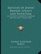 Sketches of Jewish Bravery, Loyalty and Patriotism: In the South American Colonies and the West Indies (1895) di George Alexander Kohut edito da Kessinger Publishing