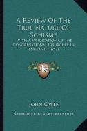 A Review of the True Nature of Schisme: With a Vindication of the Congregational Churches in England (1657) di John Owen edito da Kessinger Publishing